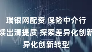 瑞银网配资 保险中介行业持续出清提质 探索差异化创新转型