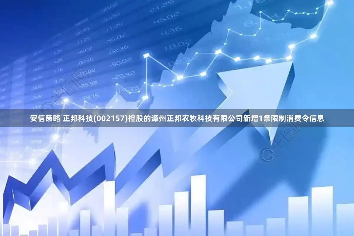 安信策略 正邦科技(002157)控股的漳州正邦农牧科技有限公司新增1条限制消费令信息