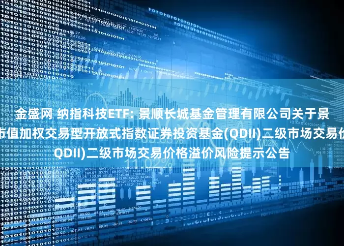金盛网 纳指科技ETF: 景顺长城基金管理有限公司关于景顺长城纳斯达克科技市值加权交易型开放式指数证券投资基金(QDII)二级市场交易价格溢价风险提示公告