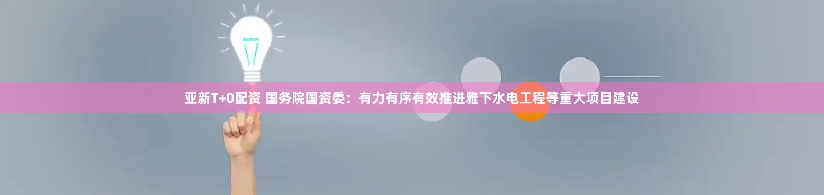 亚新T+0配资 国务院国资委：有力有序有效推进雅下水电工程等重大项目建设
