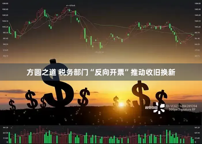 方圆之道 税务部门“反向开票”推动收旧换新