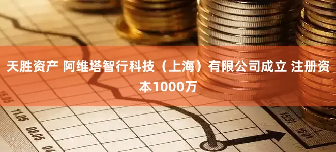 天胜资产 阿维塔智行科技（上海）有限公司成立 注册资本1000万